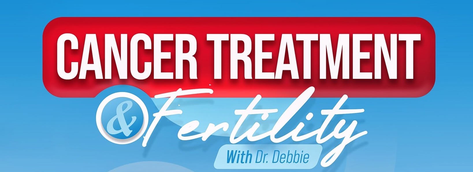 CANCER TREATMENT AND FERTILITY: WHAT EVERYONE SHOULD KNOW
